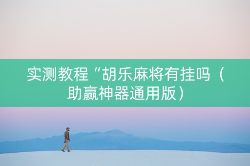 实测教程“胡乐麻将有挂吗（助赢神器通用版）
