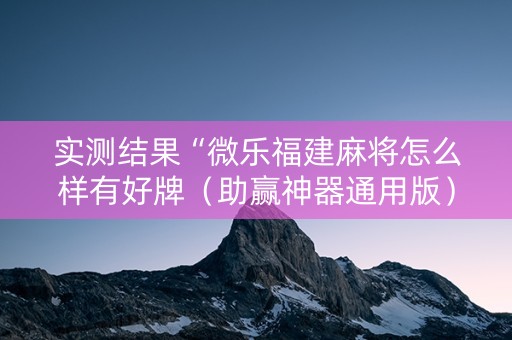 实测结果“微乐福建麻将怎么样有好牌（助赢神器通用版）