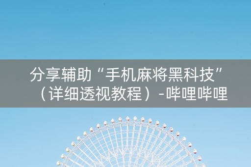 分享辅助“手机麻将黑科技”（详细透视教程）-哔哩哔哩