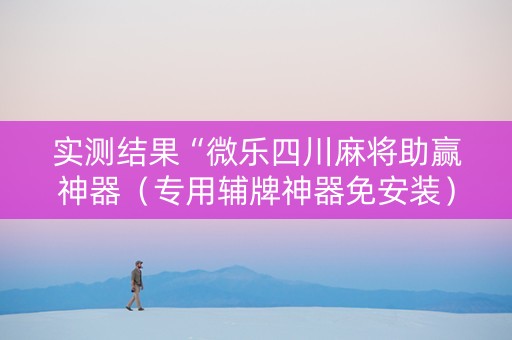 实测结果“微乐四川麻将助赢神器（专用辅牌神器免安装）