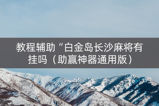 教程辅助“白金岛长沙麻将有挂吗（助赢神器通用版）