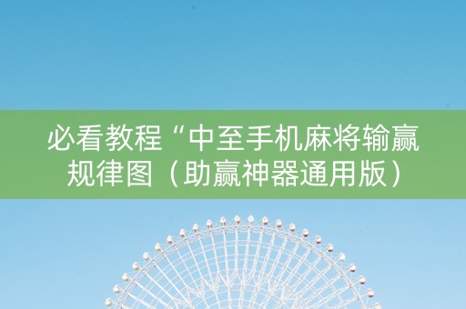 必看教程“中至手机麻将输赢规律图（助赢神器通用版）