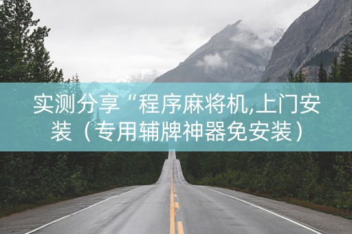 实测分享“程序麻将机,上门安装（专用辅牌神器免安装）
