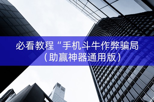 必看教程“手机斗牛作弊骗局（助赢神器通用版）
