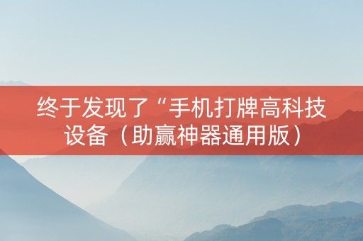终于发现了“手机打牌高科技设备（助赢神器通用版）
