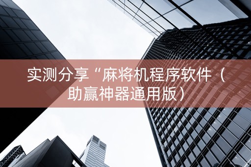 实测分享“麻将机程序软件（助赢神器通用版）