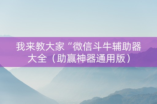 我来教大家“微信斗牛辅助器大全（助赢神器通用版）