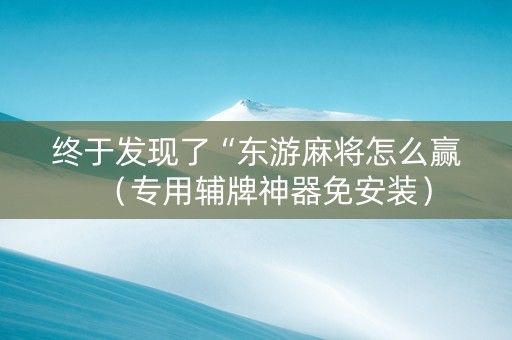 终于发现了“东游麻将怎么赢（专用辅牌神器免安装）