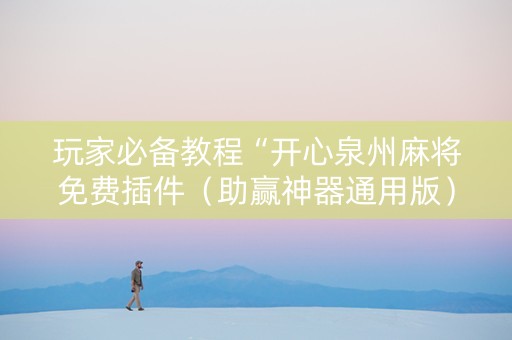 玩家必备教程“开心泉州麻将免费插件（助赢神器通用版）