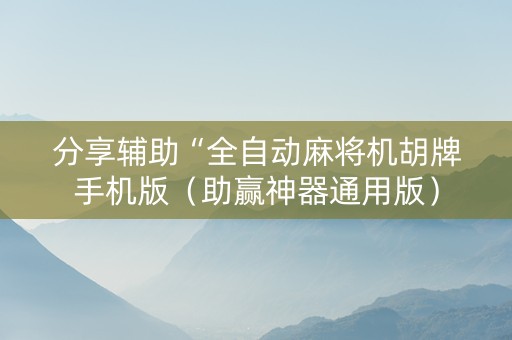 分享辅助“全自动麻将机胡牌手机版（助赢神器通用版）