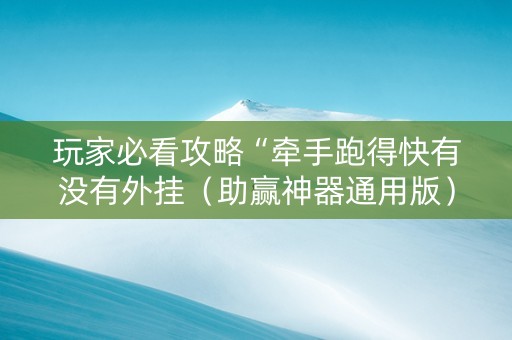 玩家必看攻略“牵手跑得快有没有外挂（助赢神器通用版）