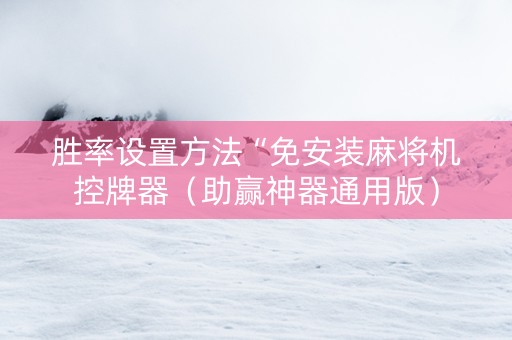 胜率设置方法“免安装麻将机控牌器（助赢神器通用版）