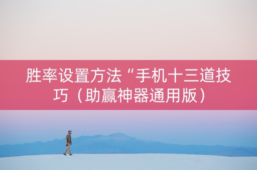 胜率设置方法“手机十三道技巧（助赢神器通用版）
