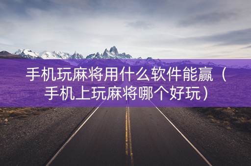 手机玩麻将用什么软件能赢（手机上玩麻将哪个好玩）