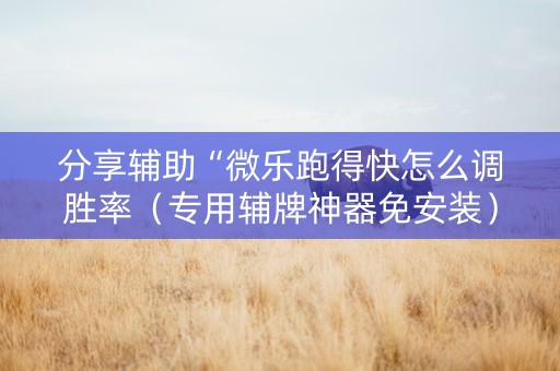 分享辅助“微乐跑得快怎么调胜率（专用辅牌神器免安装）