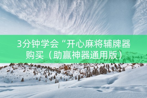 3分钟学会“开心麻将辅牌器购买（助赢神器通用版）