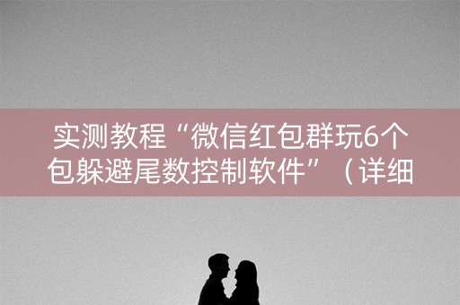 实测教程“微信红包群玩6个包躲避尾数控制软件”（详细透视教程）-哔哩哔哩