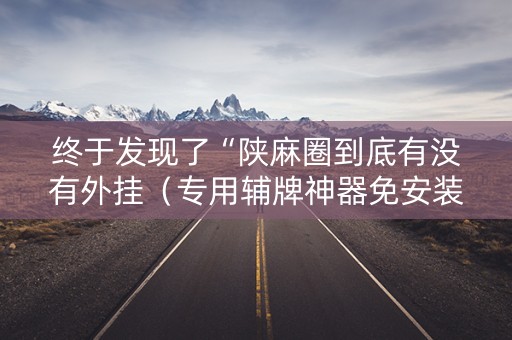 终于发现了“陕麻圈到底有没有外挂（专用辅牌神器免安装）