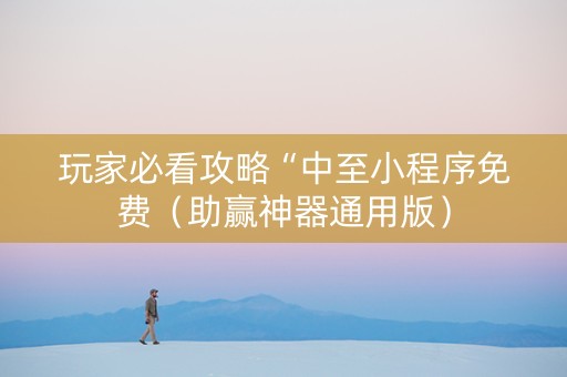 玩家必看攻略“中至小程序免费（助赢神器通用版）