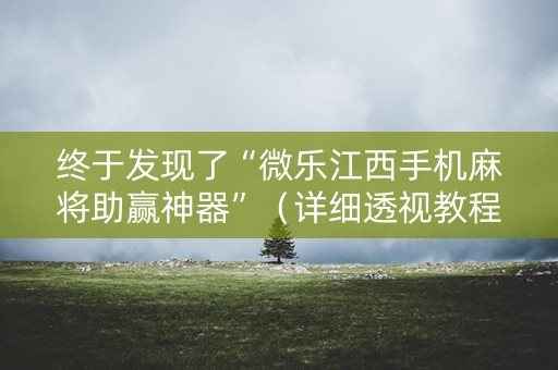 终于发现了“微乐江西手机麻将助赢神器”（详细透视教程）-哔哩哔哩