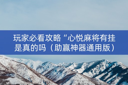 玩家必看攻略“心悦麻将有挂是真的吗（助赢神器通用版）