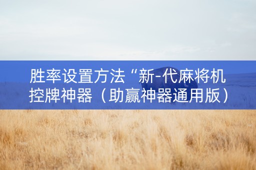 胜率设置方法“新-代麻将机控牌神器（助赢神器通用版）