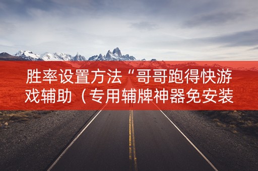 胜率设置方法“哥哥跑得快游戏辅助（专用辅牌神器免安装）