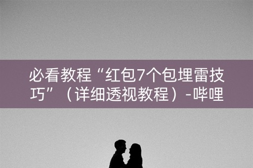 必看教程“红包7个包埋雷技巧”（详细透视教程）-哔哩哔哩