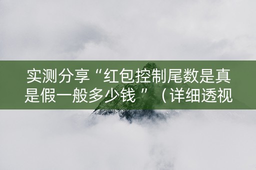 实测分享“红包控制尾数是真是假一般多少钱 ”（详细透视教程）-哔哩哔哩