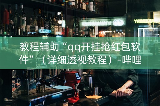 教程辅助“qq开挂抢红包软件”（详细透视教程）-哔哩哔哩