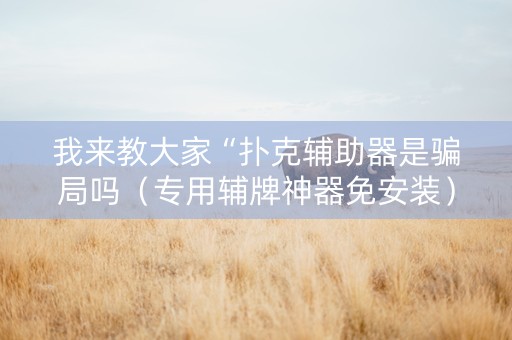 我来教大家“扑克辅助器是骗局吗（专用辅牌神器免安装）