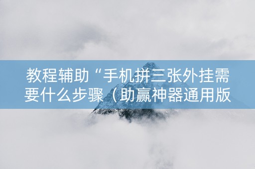 教程辅助“手机拼三张外挂需要什么步骤（助赢神器通用版）