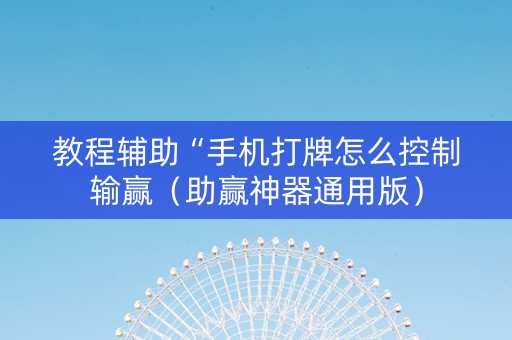 教程辅助“手机打牌怎么控制输赢（助赢神器通用版）