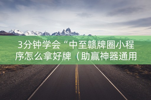 3分钟学会“中至赣牌圈小程序怎么拿好牌（助赢神器通用版）