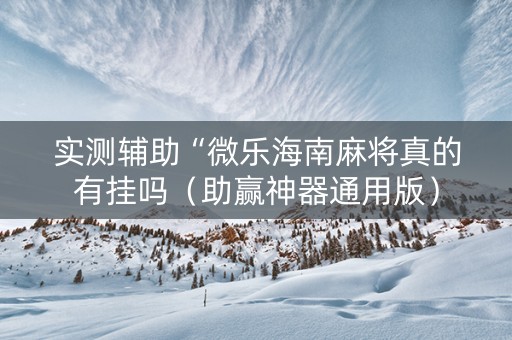 实测辅助“微乐海南麻将真的有挂吗（助赢神器通用版）