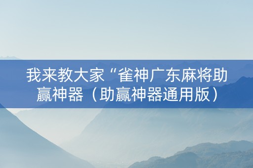 我来教大家“雀神广东麻将助赢神器（助赢神器通用版）