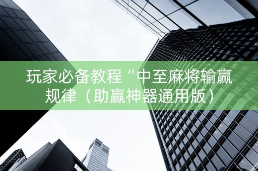 玩家必备教程“中至麻将输赢规律（助赢神器通用版）