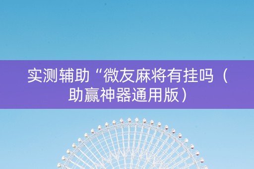 实测辅助“微友麻将有挂吗（助赢神器通用版）