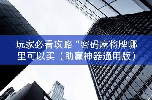 玩家必看攻略“密码麻将牌哪里可以买（助赢神器通用版）