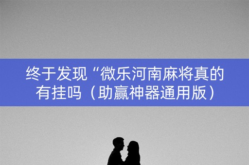 终于发现“微乐河南麻将真的有挂吗（助赢神器通用版）