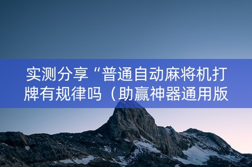 实测分享“普通自动麻将机打牌有规律吗（助赢神器通用版）