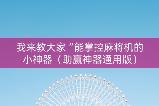我来教大家“能掌控麻将机的小神器（助赢神器通用版）