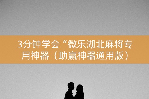 3分钟学会“微乐湖北麻将专用神器（助赢神器通用版）