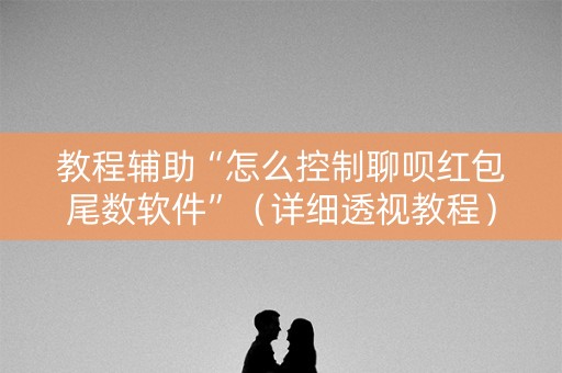 教程辅助“怎么控制聊呗红包尾数软件”（详细透视教程）-哔哩哔哩