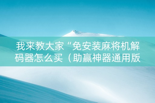 我来教大家“免安装麻将机解码器怎么买（助赢神器通用版）