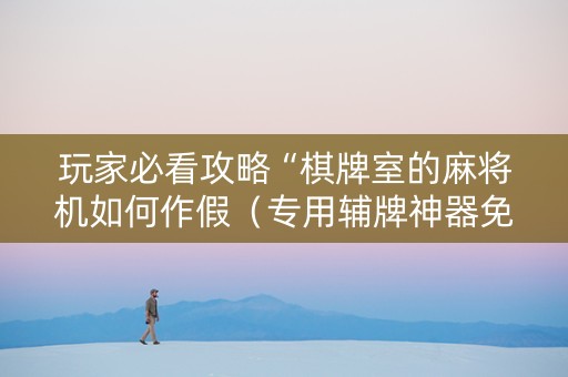 玩家必看攻略“棋牌室的麻将机如何作假（专用辅牌神器免安装）