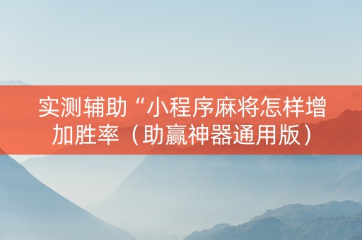 实测辅助“小程序麻将怎样增加胜率（助赢神器通用版）