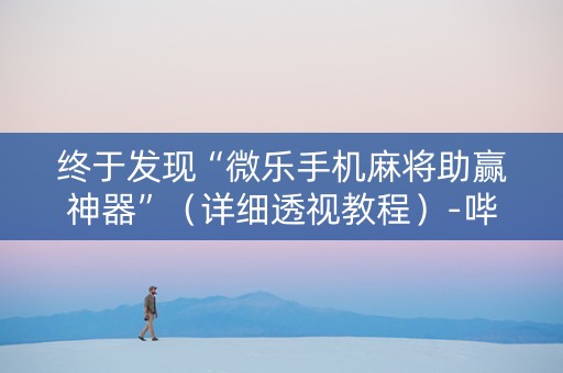 终于发现“微乐手机麻将助赢神器”（详细透视教程）-哔哩哔哩