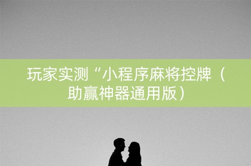 玩家实测“小程序麻将控牌（助赢神器通用版）