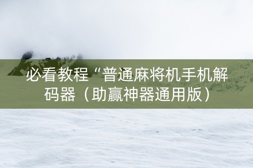 必看教程“普通麻将机手机解码器（助赢神器通用版）